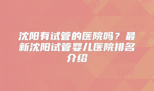 沈阳有试管的医院吗？最新沈阳试管婴儿医院排名介绍