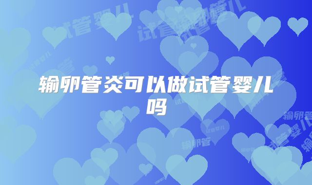 输卵管炎可以做试管婴儿吗