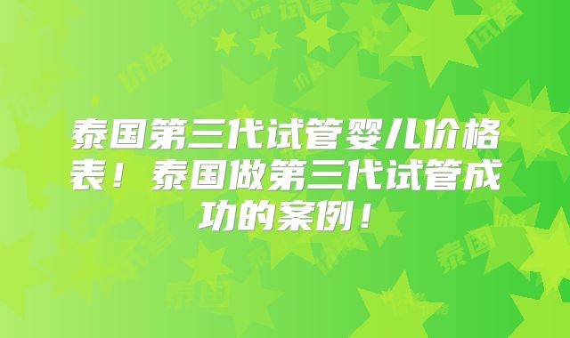 泰国第三代试管婴儿价格表！泰国做第三代试管成功的案例！