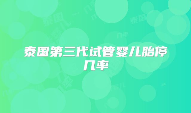 泰国第三代试管婴儿胎停几率