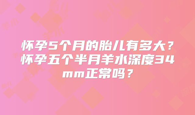 怀孕5个月的胎儿有多大？怀孕五个半月羊水深度34mm正常吗？