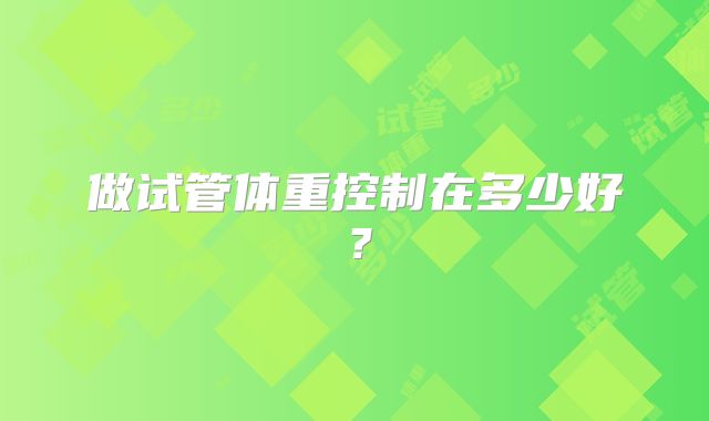 做试管体重控制在多少好?