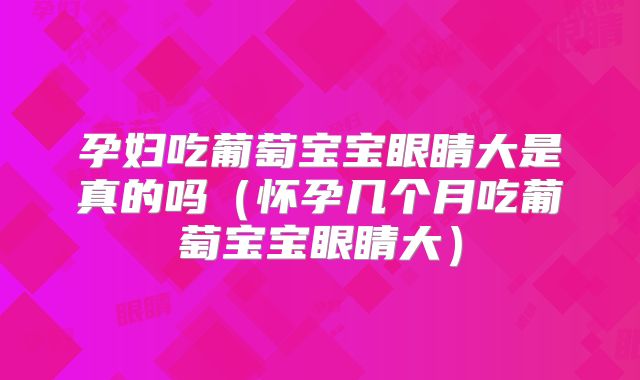 孕妇吃葡萄宝宝眼睛大是真的吗（怀孕几个月吃葡萄宝宝眼睛大）