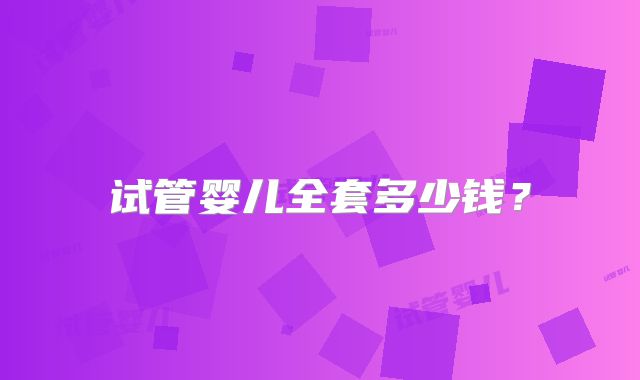 试管婴儿全套多少钱?