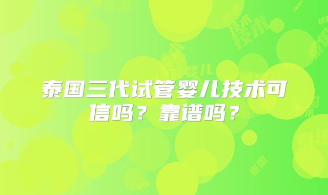 泰国三代试管婴儿技术可信吗？靠谱吗？