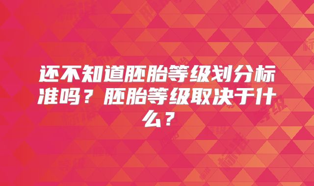 还不知道胚胎等级划分标准吗？胚胎等级取决于什么？