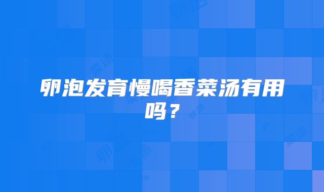 卵泡发育慢喝香菜汤有用吗？