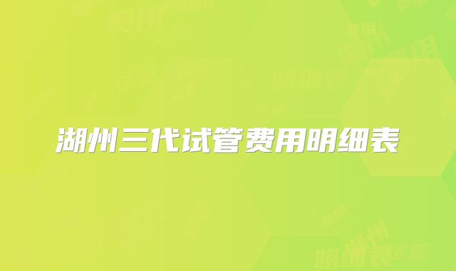 湖州三代试管费用明细表
