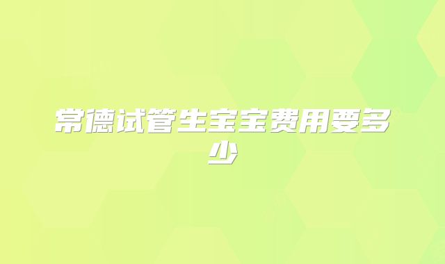 常德试管生宝宝费用要多少