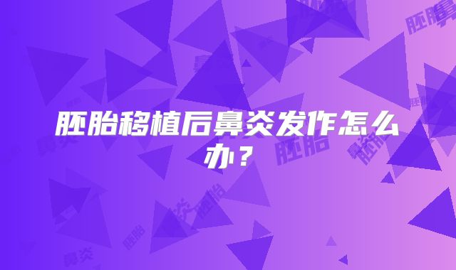 胚胎移植后鼻炎发作怎么办？