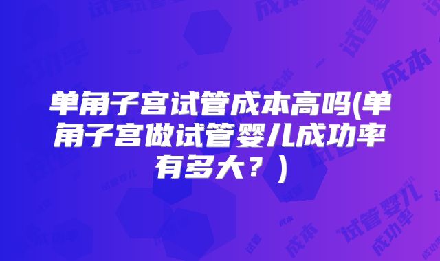 单角子宫试管成本高吗(单角子宫做试管婴儿成功率有多大？)