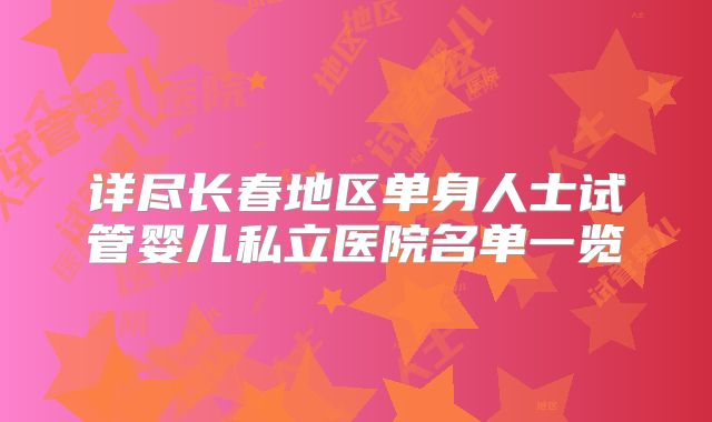 详尽长春地区单身人士试管婴儿私立医院名单一览