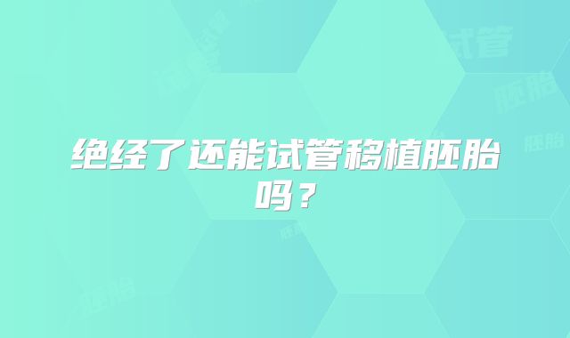 绝经了还能试管移植胚胎吗？