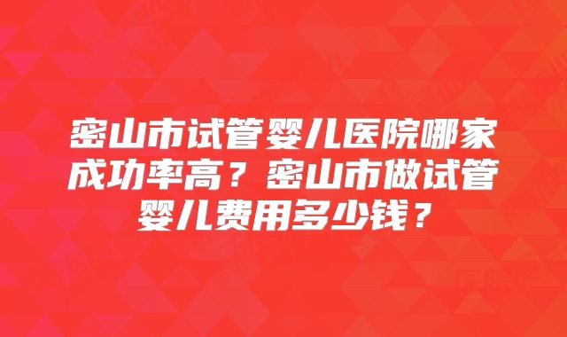 密山市试管婴儿医院哪家成功率高?密山市做试管婴儿费用多少钱?