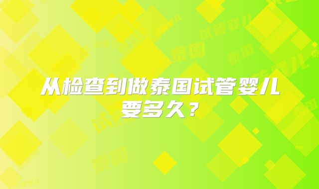 从检查到做泰国试管婴儿要多久？
