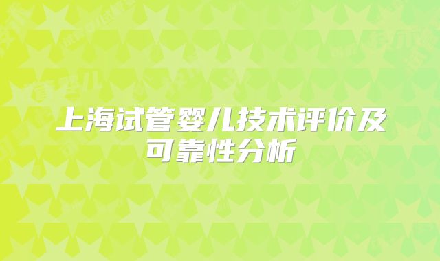 上海试管婴儿技术评价及可靠性分析