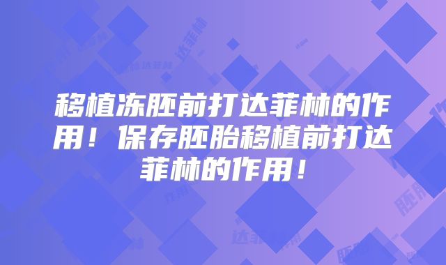 移植冻胚前打达菲林的作用！保存胚胎移植前打达菲林的作用！