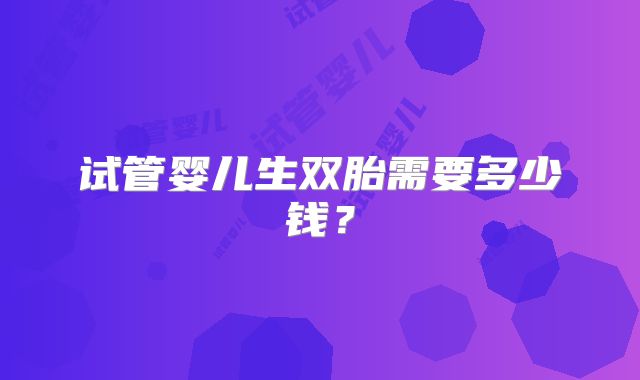 试管婴儿生双胎需要多少钱？