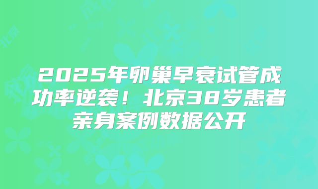 2025年卵巢早衰试管成功率逆袭!北京38岁患者亲身案例数据公开