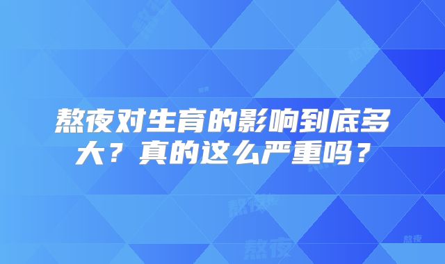 熬夜对生育的影响到底多大?真的这么严重吗?