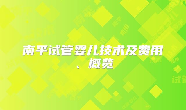 南平试管婴儿技术及费用、概览
