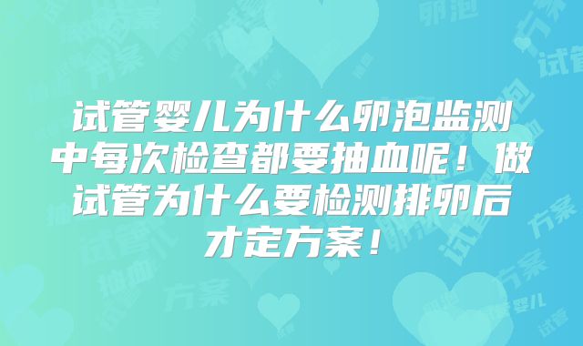 试管婴儿为什么卵泡监测中每次检查都要抽血呢!做试管为什么要检测排卵后才定方案!