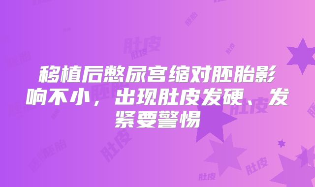 移植后憋尿宫缩对胚胎影响不小,出现肚皮发硬、发紧要警惕