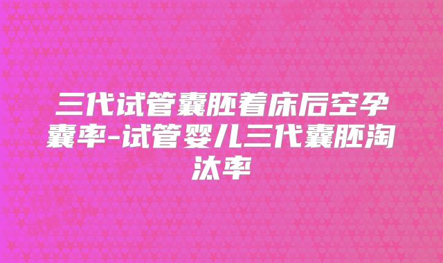 三代试管囊胚着床后空孕囊率-试管婴儿三代囊胚淘汰率