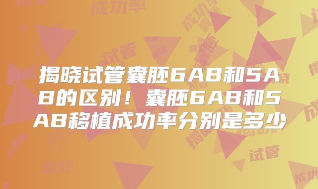 揭晓试管囊胚6AB和5AB的区别!囊胚6AB和5AB移植成功率分别是多少