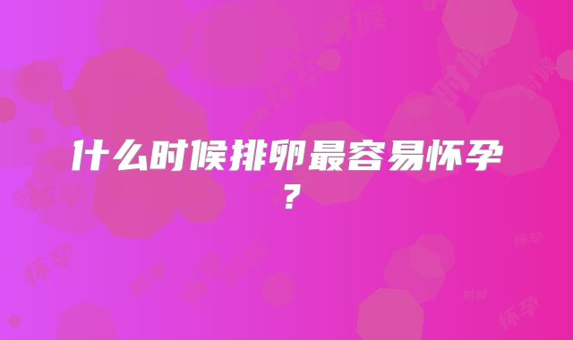 什么时候排卵最容易怀孕?