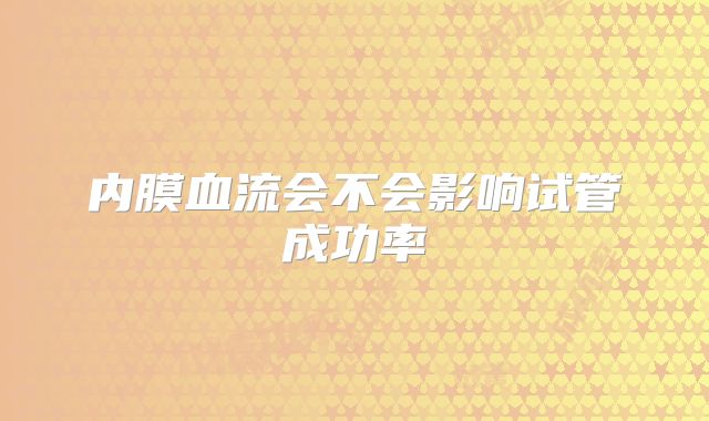 内膜血流会不会影响试管成功率