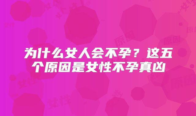 为什么女人会不孕？这五个原因是女性不孕真凶
