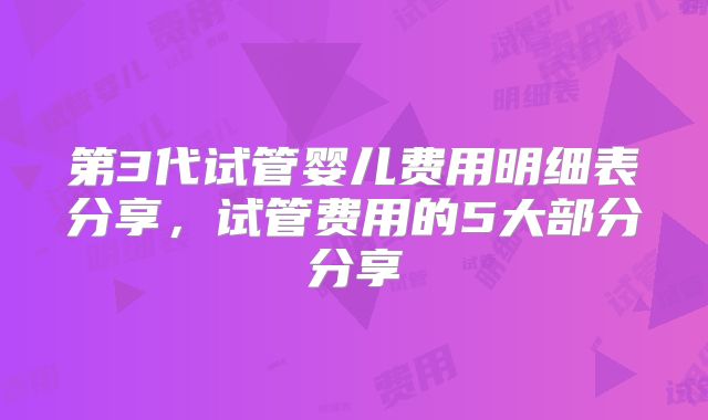 第3代试管婴儿费用明细表分享，试管费用的5大部分分享