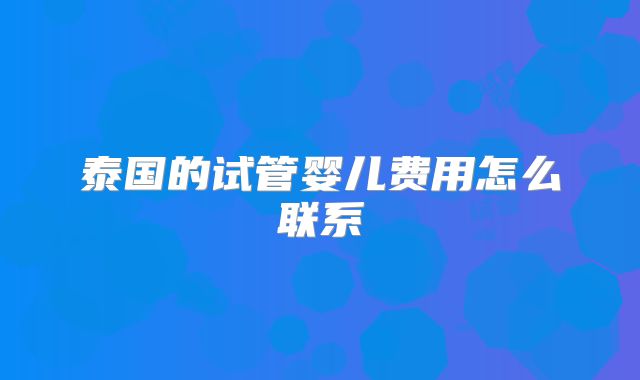 泰国的试管婴儿费用怎么联系