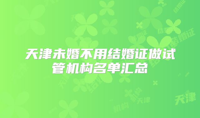 天津未婚不用结婚证做试管机构名单汇总