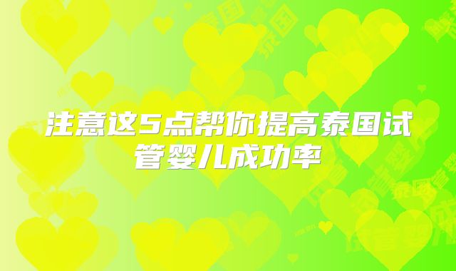 注意这5点帮你提高泰国试管婴儿成功率