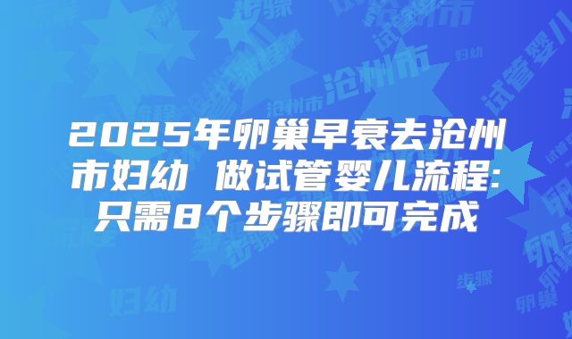 2025年卵巢早衰去沧州市妇幼 做试管婴儿流程:只需8个步骤即可完成