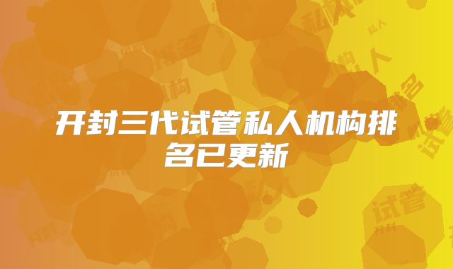 开封三代试管私人机构排名已更新
