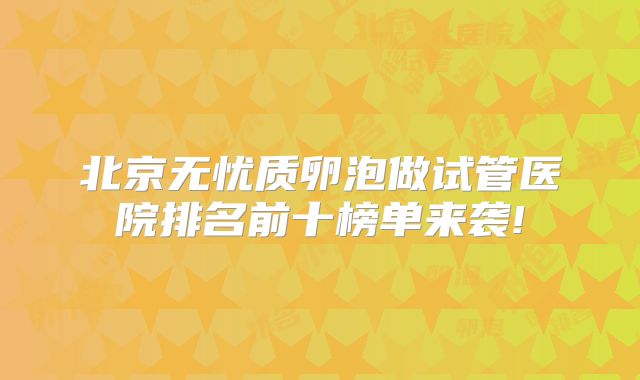 北京无忧质卵泡做试管医院排名前十榜单来袭!