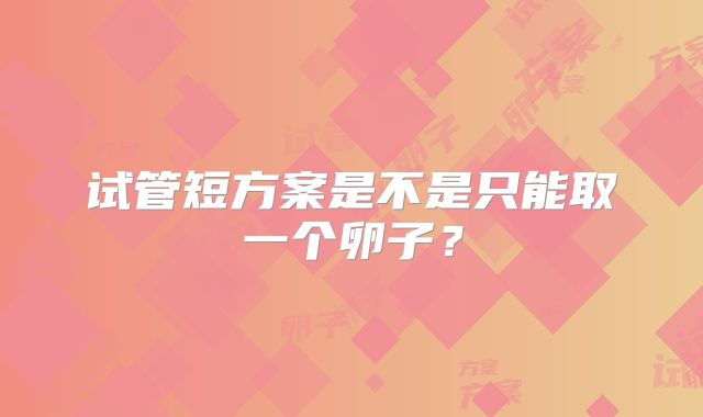 试管短方案是不是只能取一个卵子？