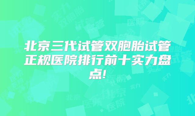 北京三代试管双胞胎试管正规医院排行前十实力盘点!