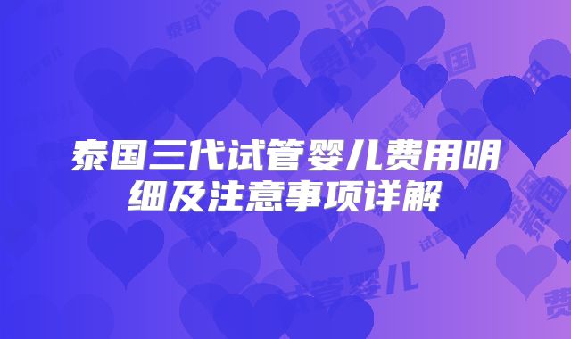 泰国三代试管婴儿费用明细及注意事项详解