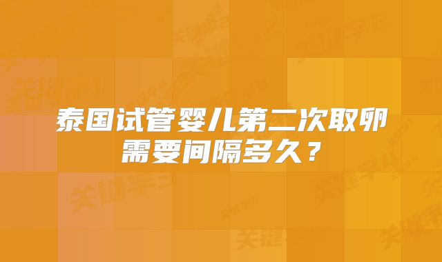 泰国试管婴儿第二次取卵需要间隔多久?