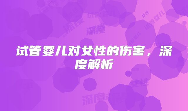 试管婴儿对女性的伤害，深度解析