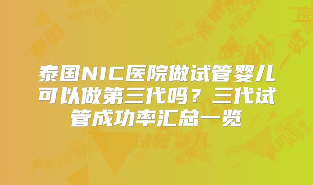 泰国NIC医院做试管婴儿可以做第三代吗?三代试管成功率汇总一览