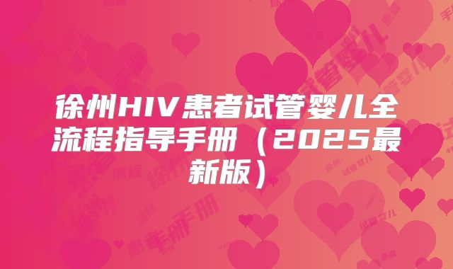 徐州HIV患者试管婴儿全流程指导手册（2025最新版）