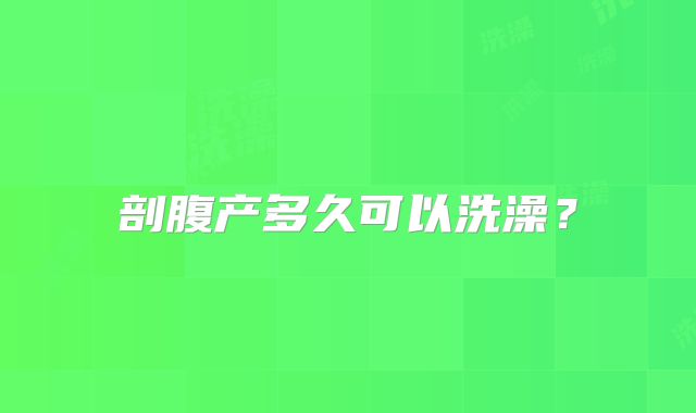 剖腹产多久可以洗澡?