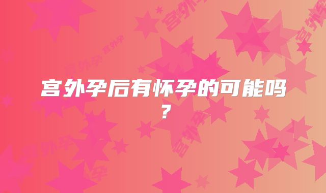 宫外孕后有怀孕的可能吗?