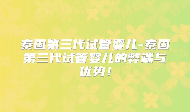 泰国第三代试管婴儿-泰国第三代试管婴儿的弊端与优势！