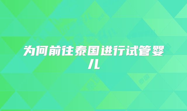 为何前往泰国进行试管婴儿